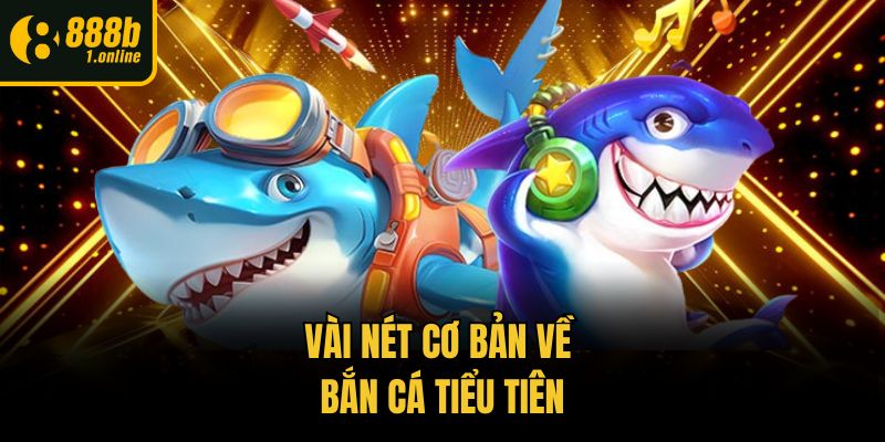 Vài nét cơ bản về bắn cá tiểu tiên