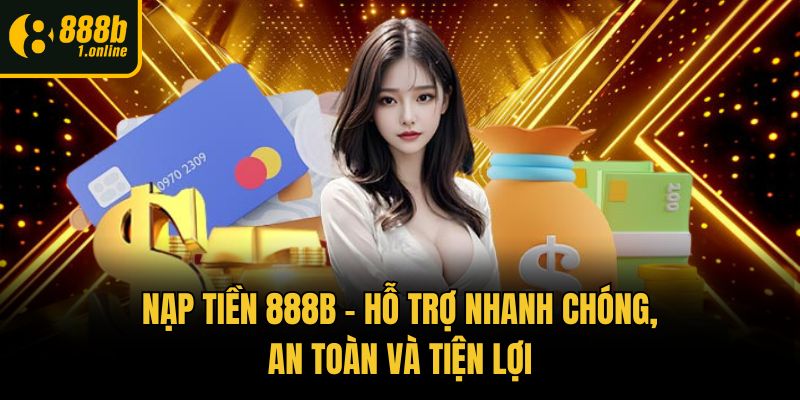 Nạp Tiền 888b - Hỗ Trợ Nhanh Chóng, An Toàn Và Tiện Lợi