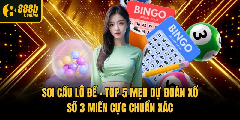 Soi Cầu Lô Đề – Top 5 Mẹo Dự Đoán Xổ Số 3 Miền Cực Chuẩn Xác