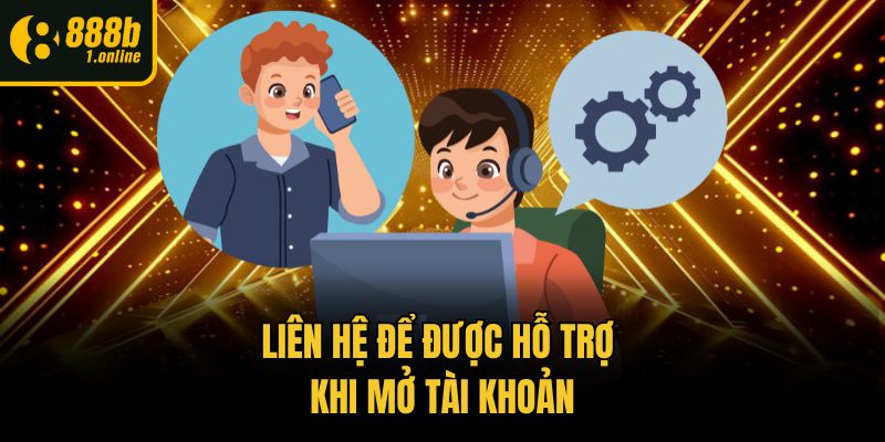 Liên hệ để được hỗ trợ khi mở tài khoản