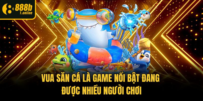 Vua Săn Cá là game nổi bật đang được nhiều người chơi